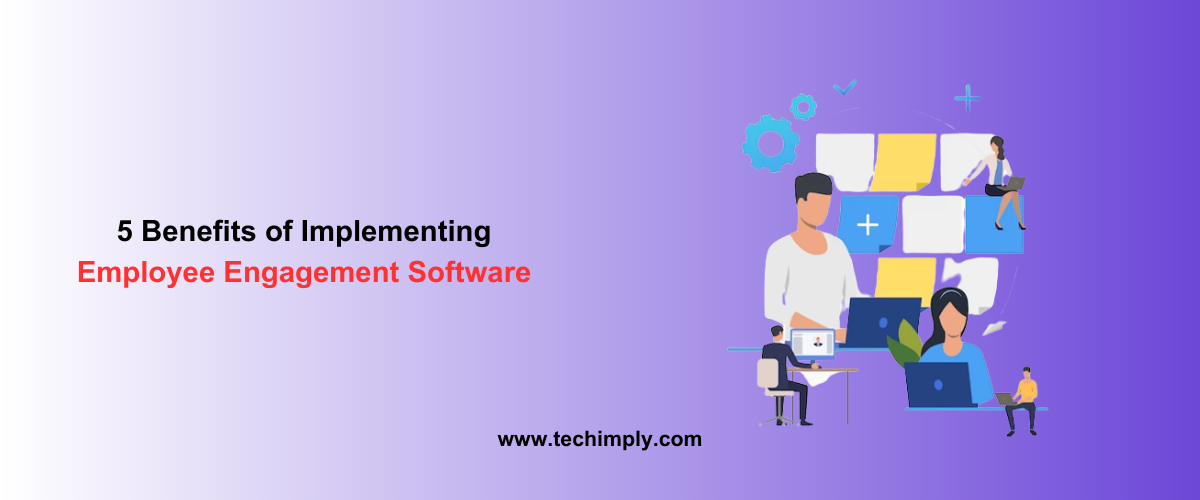 5 Benefits of Implementing Employee Engagement Software